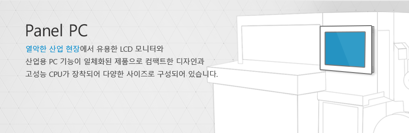 Panel PC 열악한 산업 현장에서 유용한 LCD 모니터와 산업용 PC 기능이 일체화된 제품으로 컴팩트한 디자인과 고성능 CPU가 장착되어 다양한 사이즈로 구성되어 있습니다.