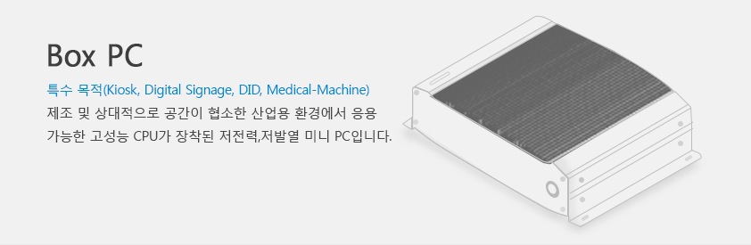 Box PC 특수 목적(kiosk, digital signage, did, medical-machine) 제조 및 상대적으로 공간이 협소한 산업용 환경에서 응용 가능한 고성능 CPU가 장착된 저전력,저발열 미니 PC입니다.